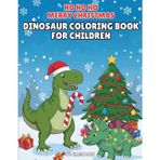 Ho Ho Ho Merry Christmas Dinosaur Coloring Book for Children: Alternative Advent Calendar fun with T-rex, raptor and more to celebrate the jolly season!