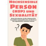 Hochsensible Person (HSP) und Sexualität: Woran Sie erkennen, ob Sie in Bezug auf Ihr Sexualleben hochsensibel sind, und wie Sie es fast augenblicklich verbessern können: 2