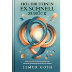 HOL DIR DEINEN EX SCHNELL ZURÜCK: Alles, was Sie für eine wirksame und sofortige Umsetzung heute wissen müssen (ex zurückgewinnen, liebeskummer ... retten, trennung überwinden, Band 1)