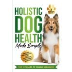 Holistic Dog Health Made Simple: 7 Effortless Action Steps to Jumpstart Health, Fitness, and Overall Wellness for Your Canine—Featuring Natural ... Herbal Remedies (The Wellness Series, Band 1)
