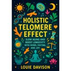 Holistic Telomere Effect: Slow Aging and Boost Longevity with Herbs, Fasting, and Joy - Science-Backed Natural Solutions to Prolong Life, Enhance Vitality & Cellular Well-Being
