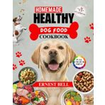 Homemade Healthy Dog Food Cookbook: Easy, Nutritious, Vet-Approved Recipes for Every Breed, Size & Age – Fast, Affordable, and Delicious Meals with Slow Cooker, Allergy-Friendly Options, Complete with