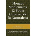 Hongos Medicinales: El Poder Curativo de la Naturaleza: La Ciencia Revelada: Cómo los Hongos Pueden Transformar tu Salud y Bienestar