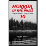 Horror in the Pines: Unexplainable True Stories, Volume 10
