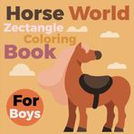 Horse World: Delightful Horse-Themed Zectangle Designed Coloring Book for Boys Ages 5-9 with Easy and Beautiful Designs for Stress Relief, Creativity, and Relaxation