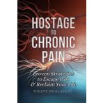 Hostage to Chronic Pain: Proven Strategies to Escape Pain & Reclaim Your Life