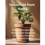 Houseplant Hacks Handbook: Simple Guide to Companion Planting, Natural Pest Repellent and Organic Compost