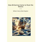 How Britannia Came to Rule the Waves (Classic Books)