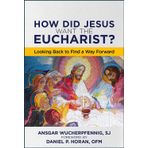 How Did Jesus Want the Eucharist?: Looking Back to Find a Way Forward