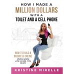 How I Made a Million Dollars with a Toilet and a Cell Phone: How to Build a Business Online (Even When Life Hands You Crap)