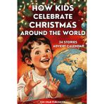 How Kids Celebrate Christmas Around The World: 24 Stories Advent Calendar
