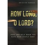 How Long, O Lord? Hope and Help When You Have Been Deeply Hurt