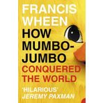 How Mumbo-Jumbo Conquered the World: A Short History of Modern Delusions by Wheen, Francis (2004) Paperback