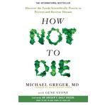 How Not To Die : Discover the foods scientifically proven to prevent and reverse disease