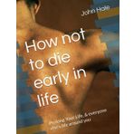 How not to die early in life: Prolong Your Life, & everyone else's life around you
