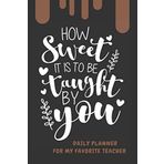 How Sweet it is to be Taught By You Daily Planner for My Favorite Teacher: Teacher Appreciation Gift Notebook for Your Favorite Teacher Chocolate Dripping cover (Teacher Appreciation Gifts, Band 14)