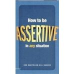HOW TO BE ASSERTIVE IN ANY SITUATION - GILL HASSON;SUE HADFIELD