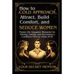 How to Cold Approach, Attract, Build Comfort, and Seduce Women: Master the Daygame Blueprint for Flirting, Dating, and Becoming a Confident Pick-Up Artist (PUA)
