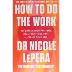 How To Do the Work Recognise Your Patterns, Heal from Your Past and Create Your Self