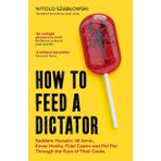 How to Feed a Dictator: Saddam Hussein, Idi Amin, Enver Hoxha, Fidel Castro, and Pol Pot Through the Eyes of Their Cooks