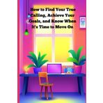 How to Find Your True Calling, Achieve Your Goals, and Know When It's Time to Move On: A Practical Guide to Embrace Your Passions, Unlock Your ... handle things published by Diaries by Wanda)