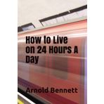 How to Live on 24 Hours a Day - Arnold Bennett