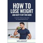 HOW TO LOSE WEIGHT AND KEEP IT OFF FOR GOOD: A proven step-by-step plan for sustainable fat loss