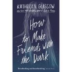 How To Make Friends With The Dark - Kathleen Glasgow
