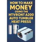 How To Make Money Using the HTVRONT A200 Auto Tumbler Heat Press