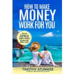 How to Make Money Work for You: Proven Strategies to Build Wealth, Achieve Passive Income, and Retire Early (Financial Freedom Series, Band 1)
