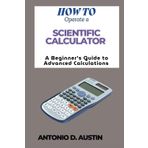 How to Operate a Scientific Calculator: A Beginner’s Guide To Advanced Calculations