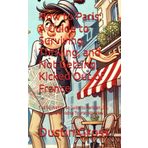 How to Paris: A Guide to Surviving, Thriving, and Not Getting Kicked Out of France: The No-Nonsense Guide to Parisian Life, Travel, and Avoiding Tourist Mistakes