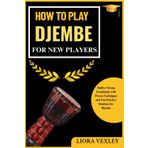 HOW TO PLAY DJEMBE FOR NEW PLAYERS: From First Chords to Beautiful Melodies – The Perfect Starter Guide for Aspiring Musicians