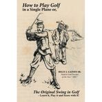 [How to Play Golf in a Single Plane: or, The Original Swing in Golf - Learn it, Play it and Score with it!] [By: Gaines Sr., Billy J.] [October, 2014]