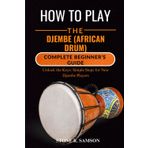HOW TO PLAY THE DJEMBE (AFRICAN DRUM): COMPLETE BEGINNER’S GUIDE: Unlock the Keys: Simple Steps for New Djembe Players