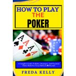 How To Play The Poker: A Complete Guide To Rules, Strategies, And Essential Poker Math For Texas Hold’em & Beyond