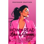How To Read Like A Queen: The ultimate guide to exude self-confidence and command attention through body language, sarcasm and iconic comebacks