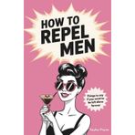How to Repel Men: Things to Say if You Want to Be Left Alone Forever: (funny gift for women, gag gifts)