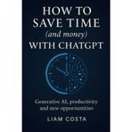 How to Save Time (and Money) with ChatGPT: Practical strategies for automating your tasks, boosting productivity, increasing revenue and creating value with AI.