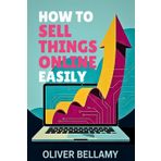 How to sell things online easily: Simple Strategies to Start, Market, and Scale Your Online Business