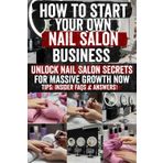 How to Start your own Nail Salon Business: Step-by-step blueprint to launch and scale your dream nail salon with insider tips, proven marketing ... you to turn passion into profit today