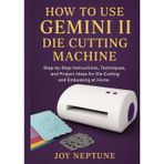 How to use Gemini II Die Cutting Machine: Step-by-Step Instructions, Techniques, and Project Ideas for Die Cutting and Embossing at Home