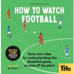 How to Watch Football: 52 Rules for Understanding the Beautiful Game, on and Off the Pitch