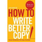 How to: Write Better Copy: Advice on Getting People to Notice Your Copy, Engage with it and Do What You Want Them to Do (How to: Academy) by Steve Harrison (2016-09-08)