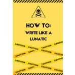 HOW TO WRITE LIKE A LUNATIC