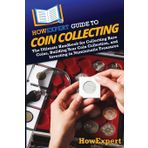 HowExpert Guide to Coin Collecting: The Ultimate Handbook for Collecting Rare Coins, Building Your Coin Collection, and Investing in Numismatic Treasures