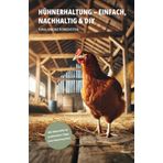 Hühnerhaltung - einfach, nachhaltig & diy: „Hühner halten im Garten für Anfänger – Schritt-für-Schritt zur artgerechten Hühnerhaltung: Futter, Pflege, Stallbau & Selbstversorgung einfach erklärt“