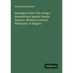 Humbugs of New-York: Being a Remonstrance Against Popular Delusion; Whether in Science, Philosophy, Or Religion
