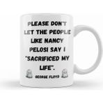 Humuts Please Dont Let The People Like Nancy Pelosi Say I Sacrificed My Life Kupa Bardak