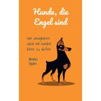 Hunde die Engel sind: Vom unsagbaren Glück mit Hunden leben zu dürfen